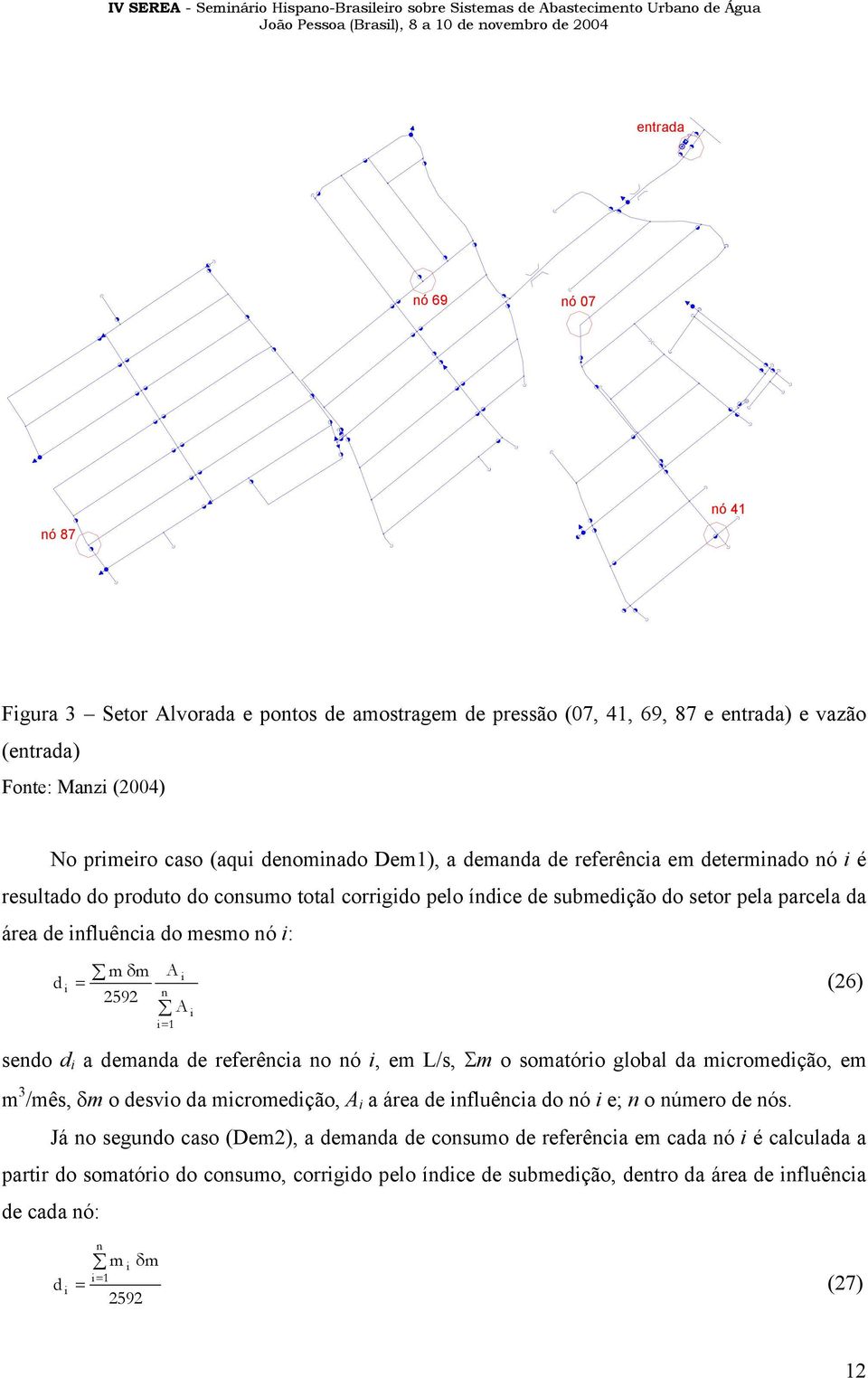 A d = (26) 2592 n A = 1 sendo d a demanda de referênca no nó, em L/s, Σm o somatóro global da mcromedção, em m 3 /mês, δm o desvo da mcromedção, A a área de nfluênca do nó e; n o número de nós.