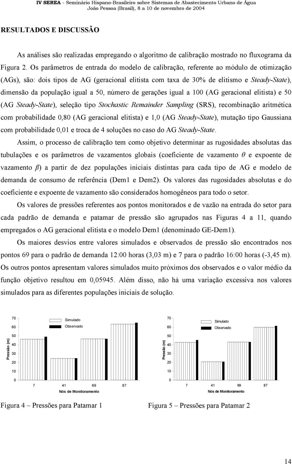 número de gerações gual a (AG geraconal eltsta) e 5 (AG Steady-State), seleção tpo Stochastc Remander Samplng (SRS), recombnação artmétca com probabldade,8 (AG geraconal eltsta) e 1, (AG