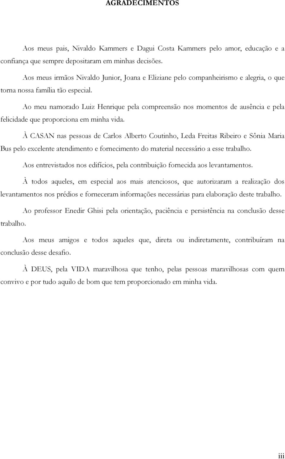 Ao meu namorado Luiz Henrique pela compreensão nos momentos de ausência e pela felicidade que proporciona em minha vida.