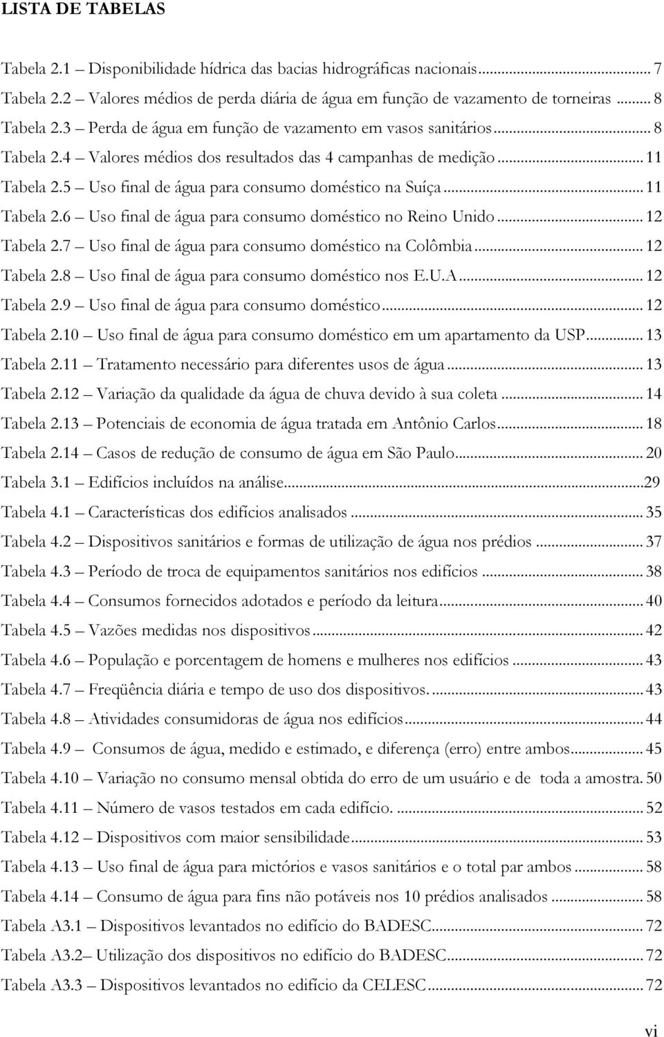 .. 11 Tabela 2.6 Uso final de água para consumo doméstico no Reino Unido... 12 Tabela 2.7 Uso final de água para consumo doméstico na Colômbia... 12 Tabela 2.8 Uso final de água para consumo doméstico nos E.