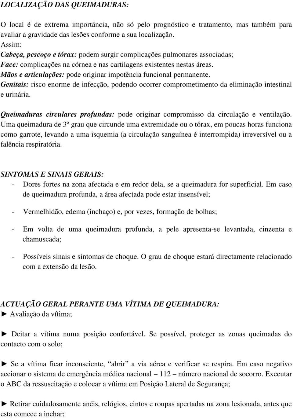 Mãos e articulações: pode originar impotência funcional permanente. Genitais: risco enorme de infecção, podendo ocorrer comprometimento da eliminação intestinal e urinária.