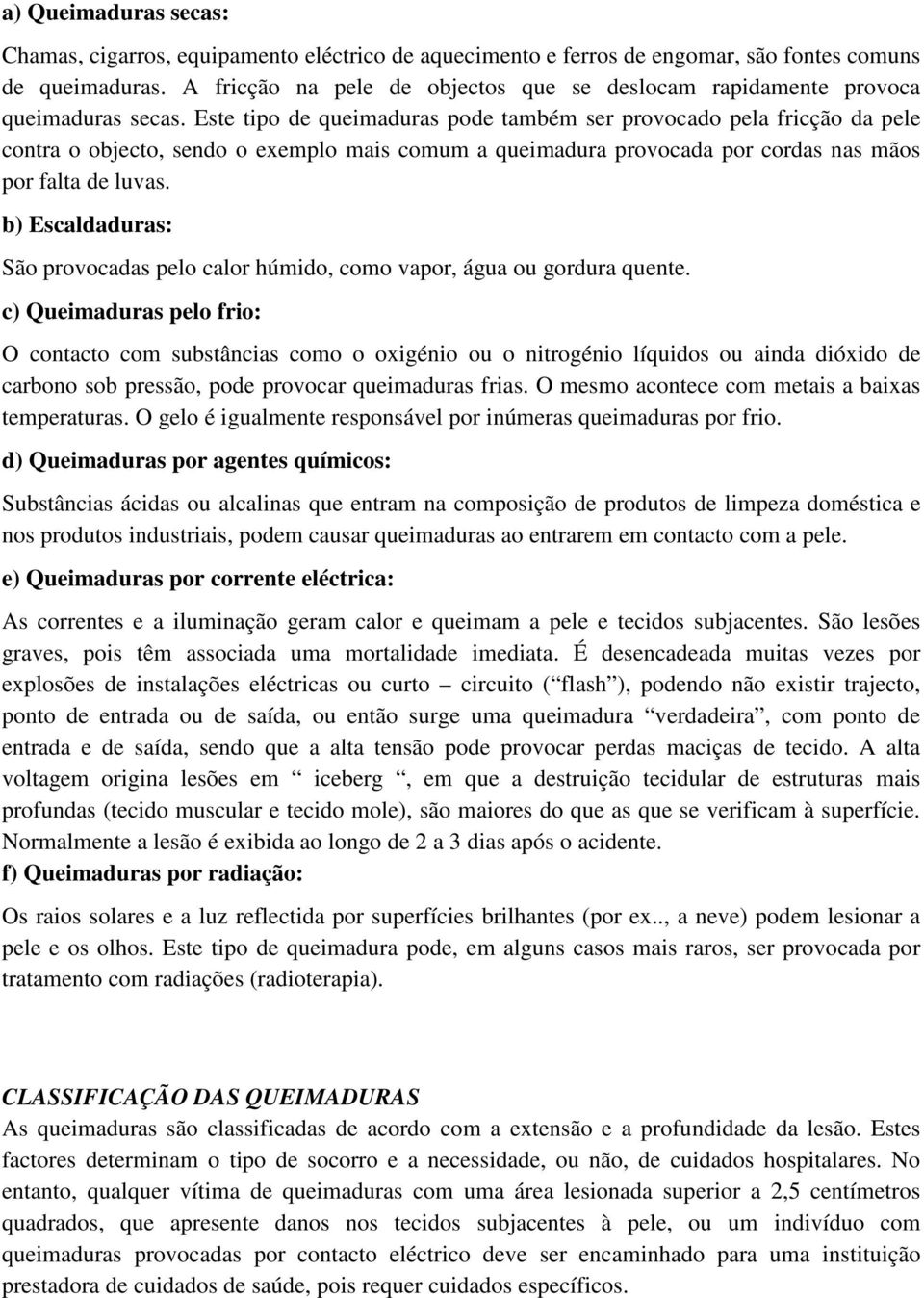 Este tipo de queimaduras pode também ser provocado pela fricção da pele contra o objecto, sendo o exemplo mais comum a queimadura provocada por cordas nas mãos por falta de luvas.