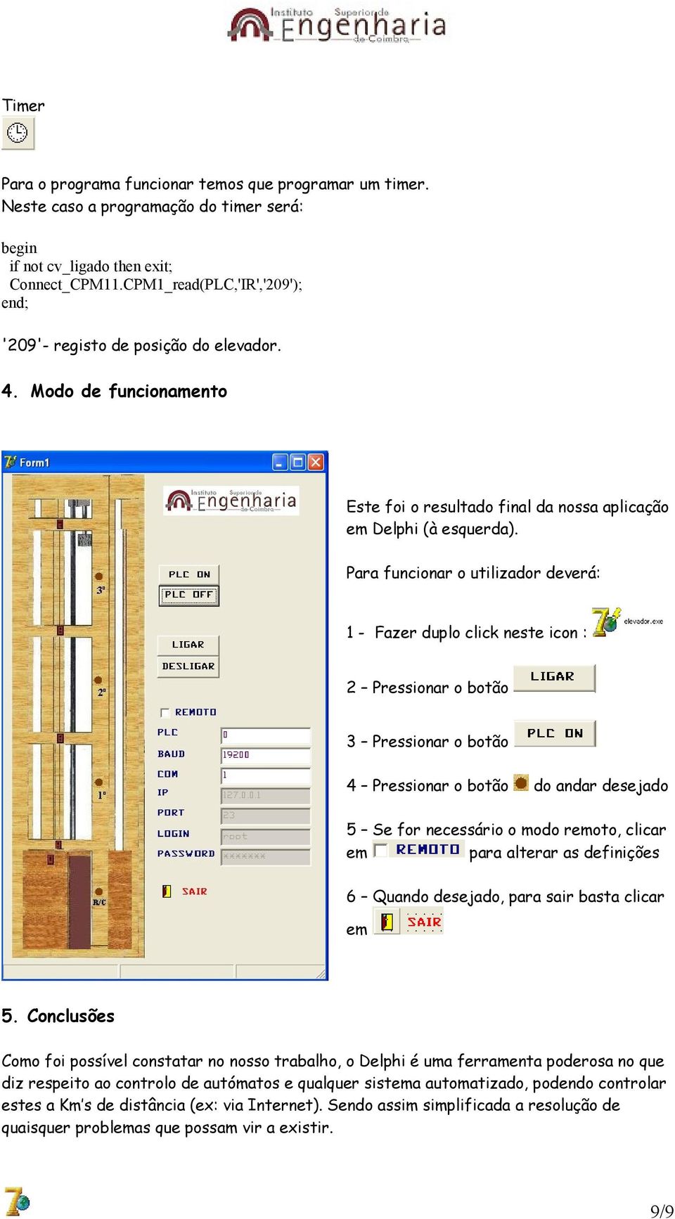 Para funcionar o utilizador deverá: 1 - Fazer duplo click neste icon : 2 Pressionar o botão 3 Pressionar o botão 4 Pressionar o botão do andar desejado 5 Se for necessário o modo remoto, clicar em