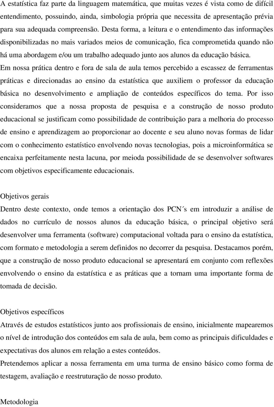 Desta forma, a leitura e o entendimento das informações disponibilizadas no mais variados meios de comunicação, fica comprometida quando não há uma abordagem e/ou um trabalho adequado junto aos