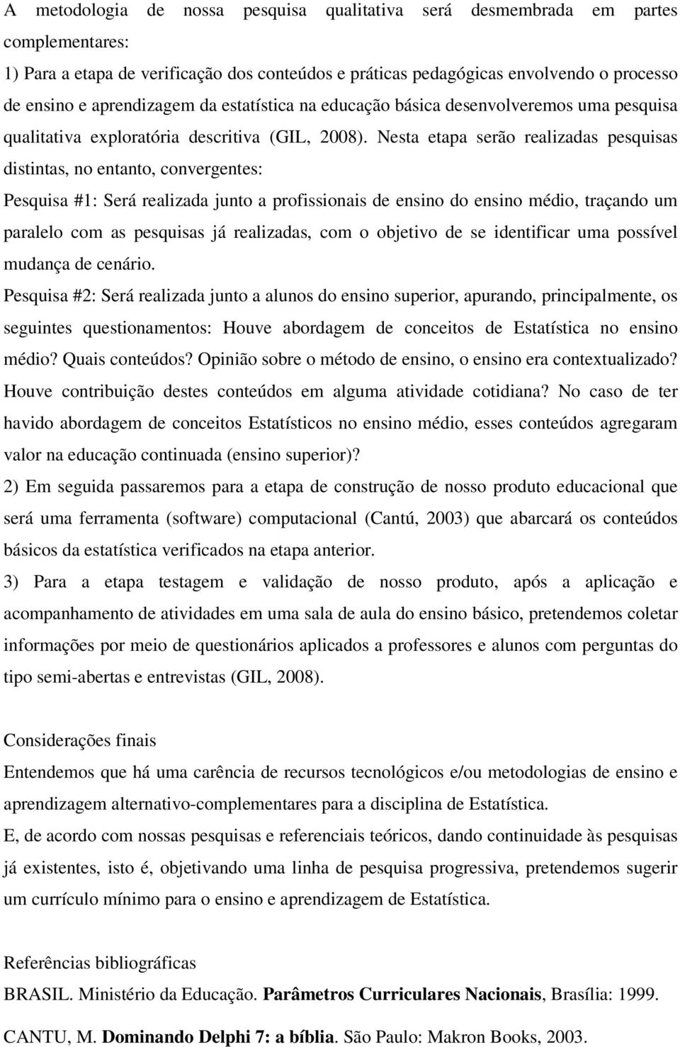 Nesta etapa serão realizadas pesquisas distintas, no entanto, convergentes: Pesquisa #1: Será realizada junto a profissionais de ensino do ensino médio, traçando um paralelo com as pesquisas já