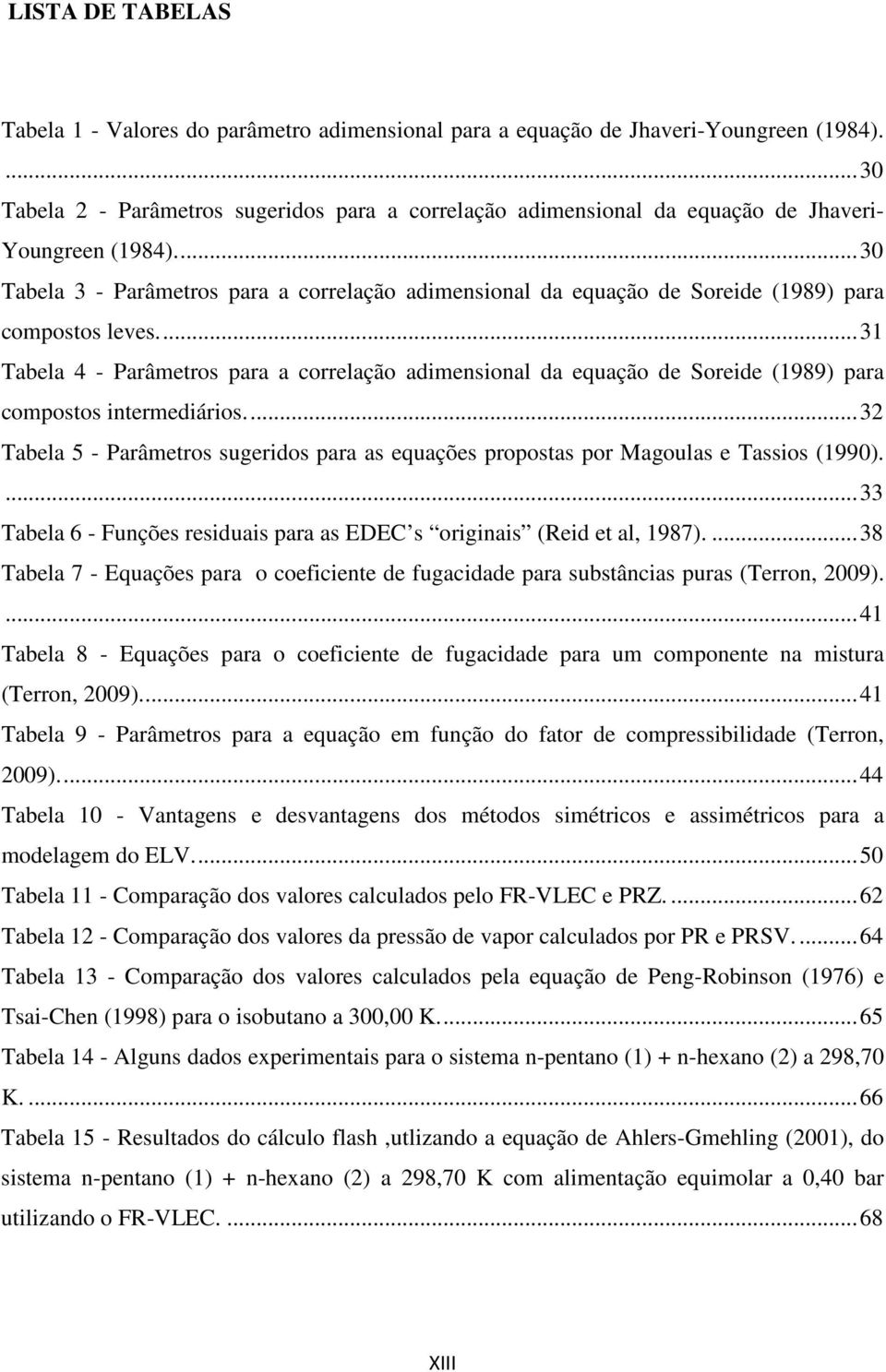 ... 31 Tabela 4 - Parâetros para a correlação adensonal da equação de Sorede (1989) para copostos nteredáros.... 3 Tabela 5 - Parâetros sugerdos para as equações propostas por Magoulas e Tassos (1990).