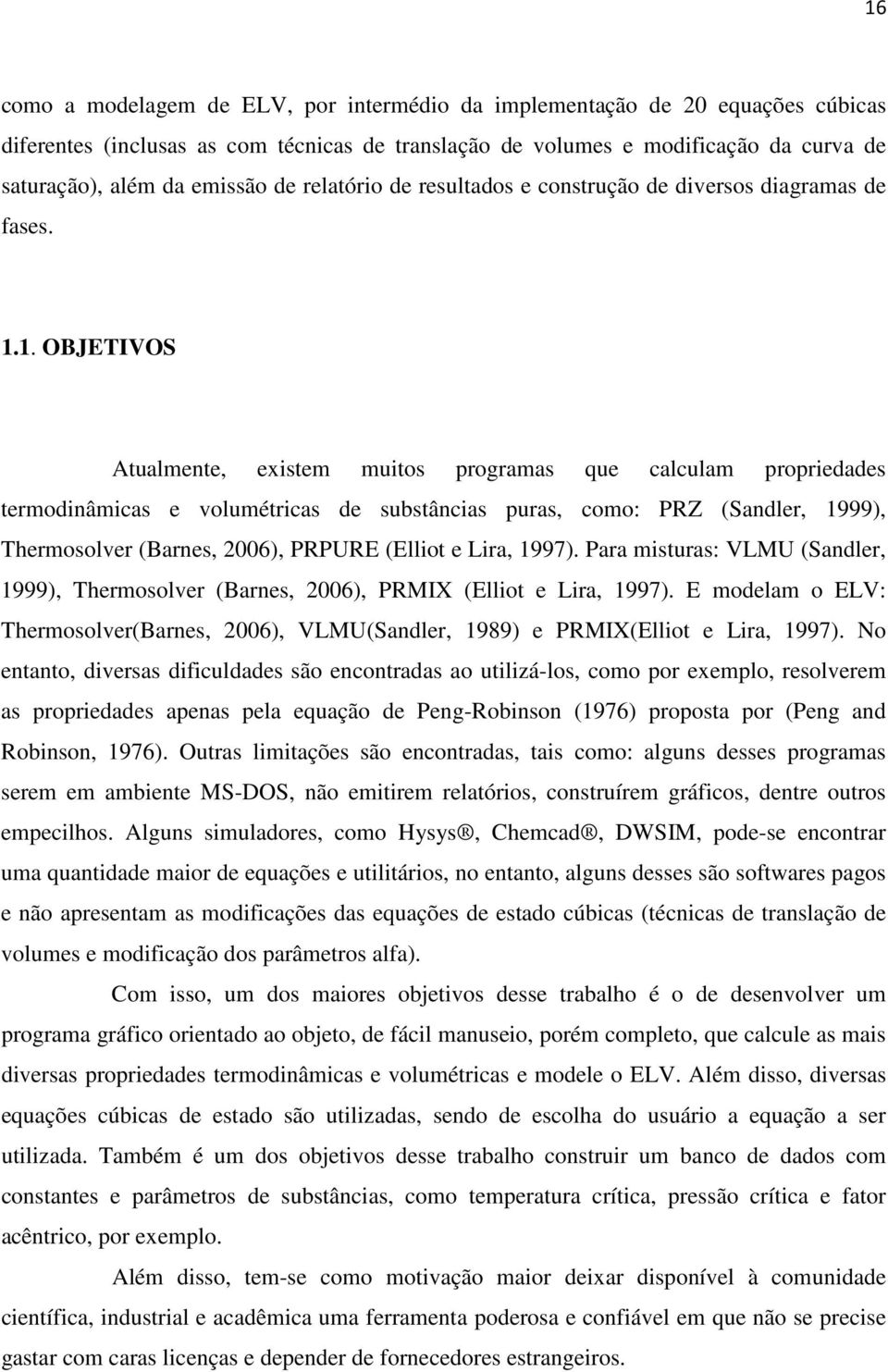 1. OBJETIVOS Atualente, exste utos prograas que calcula propredades terodnâcas e voluétrcas de substâncas puras, coo: PRZ (Sandler, 1999), Therosolver (Barnes, 006), PRPURE (Ellot e Lra, 1997).