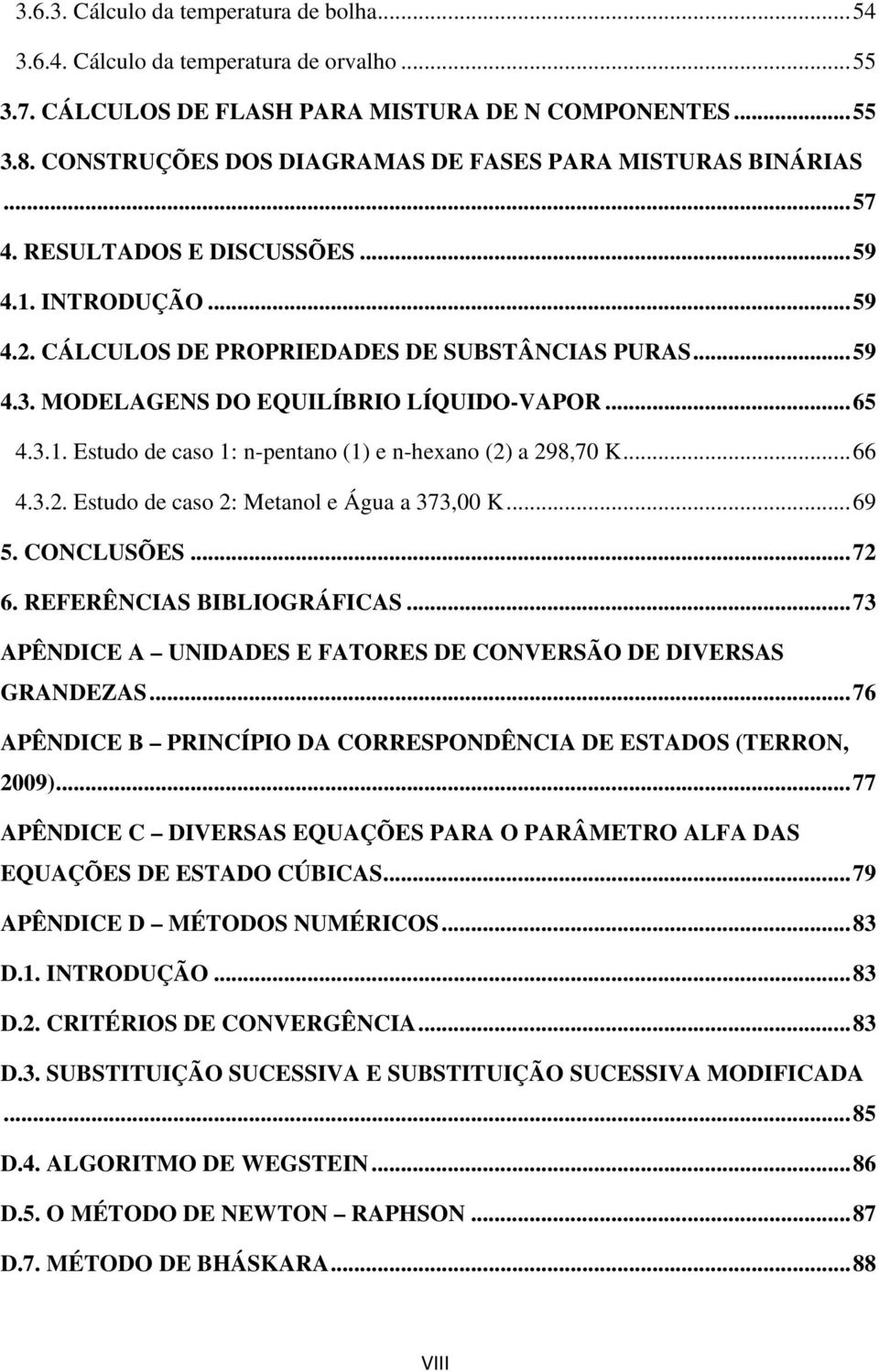 MODELAGENS DO EQUILÍBRIO LÍQUIDO-VAPOR... 65 4.3.1. Estudo de caso 1: n-pentano (1) e n-hexano () a 98,70 K... 66 4.3.. Estudo de caso : Metanol e Água a 373,00 K... 69 5. CONCLUSÕES... 7 6.