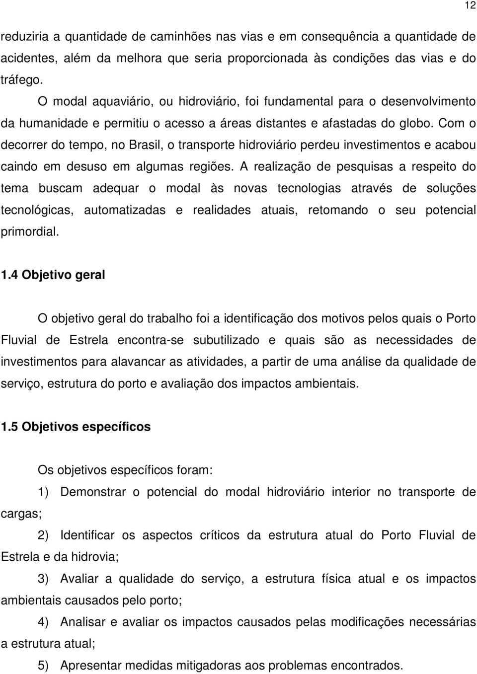 Com o decorrer do tempo, no Brasil, o transporte hidroviário perdeu investimentos e acabou caindo em desuso em algumas regiões.