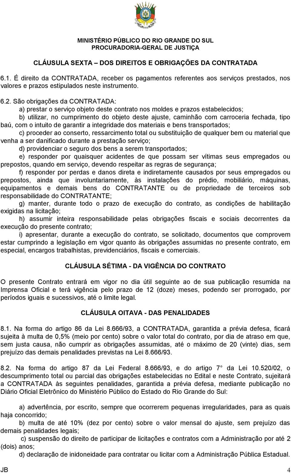 baú, com o intuito de garantir a integridade dos materiais e bens transportados; c) proceder ao conserto, ressarcimento total ou substituição de qualquer bem ou material que venha a ser danificado