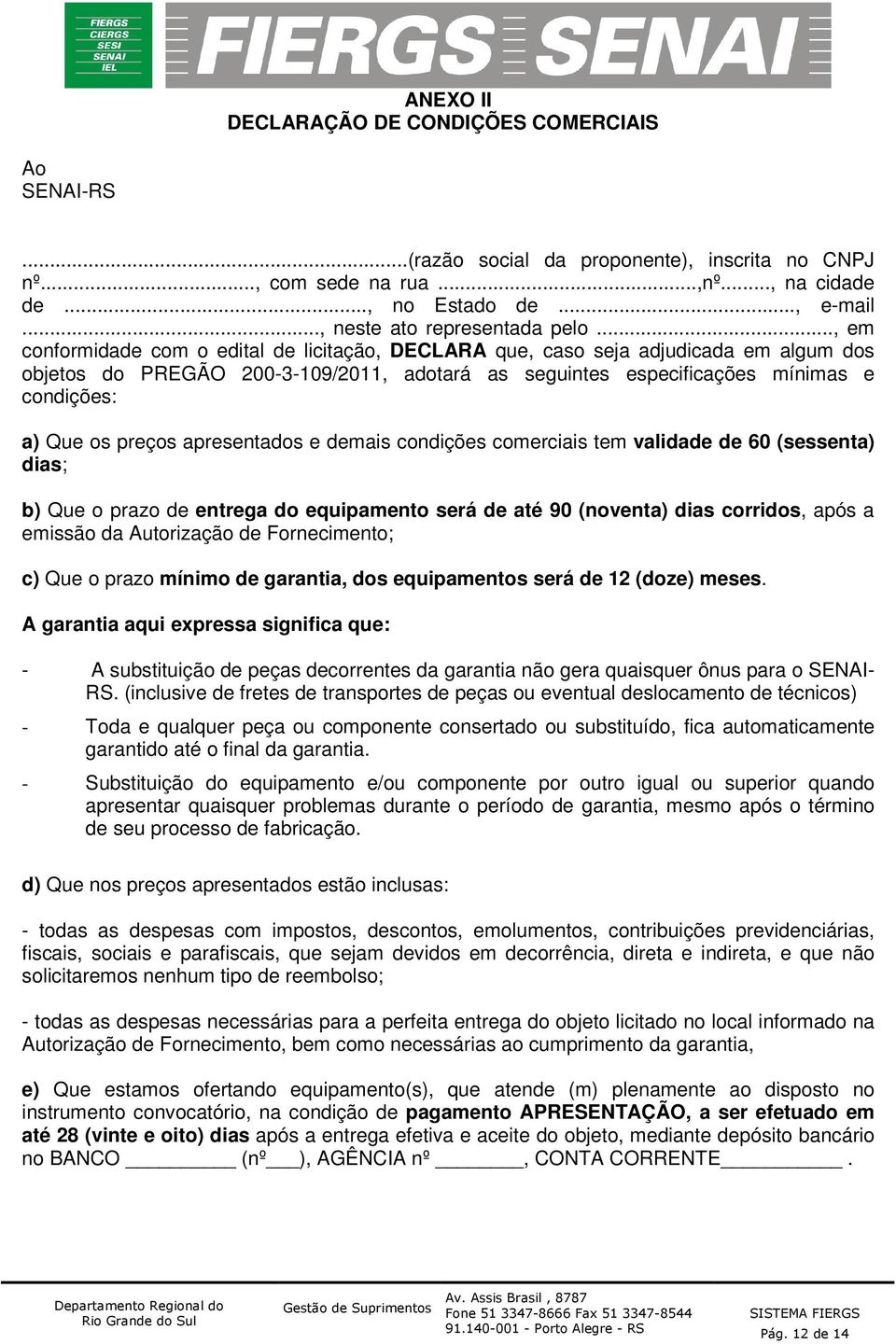 .., em conformidade com o edital de licitação, DECLARA que, caso seja adjudicada em algum dos objetos do PREGÃO 200-3-109/2011, adotará as seguintes especificações mínimas e condições: a) Que os