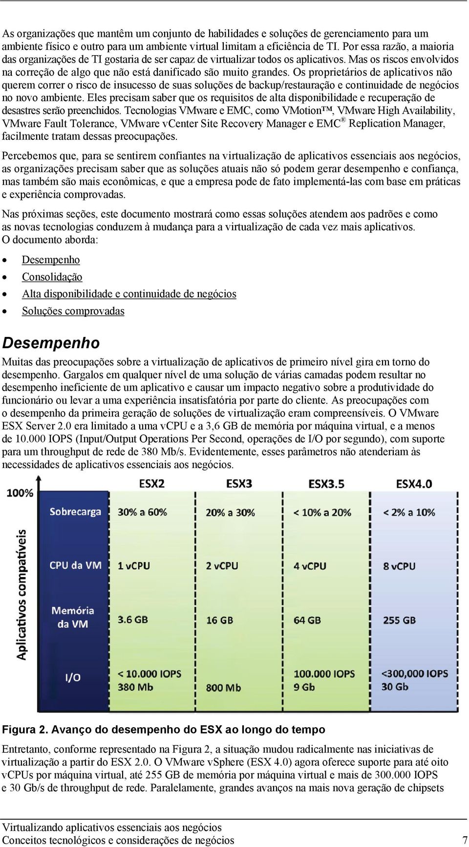 Os proprietários de aplicativos não querem correr o risco de insucesso de suas soluções de backup/restauração e continuidade de negócios no novo ambiente.