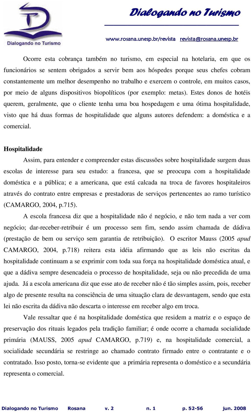 Estes donos de hotéis querem, geralmente, que o cliente tenha uma boa hospedagem e uma ótima hospitalidade, visto que há duas formas de hospitalidade que alguns autores defendem: a doméstica e a