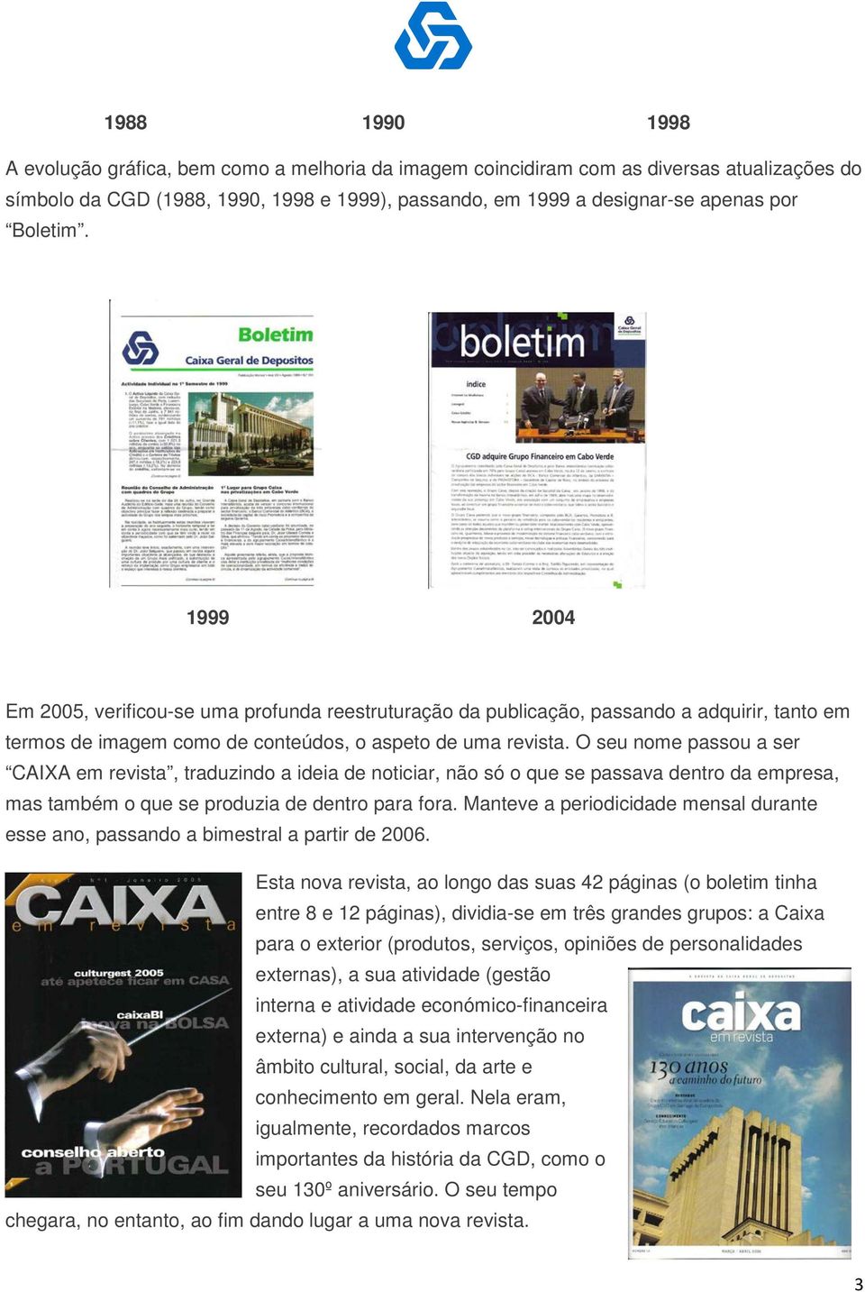 O seu nome passou a ser CAIXA em revista, traduzindo a ideia de noticiar, não só o que se passava dentro da empresa, mas também o que se produzia de dentro para fora.