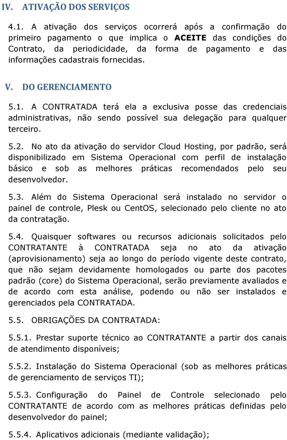 fornecidas. V. DO GERENCIAMENTO 5.1. A CONTRATADA terá ela a exclusiva posse das credenciais administrativas, não sendo possível sua delegação para qualquer terceiro. 5.2.