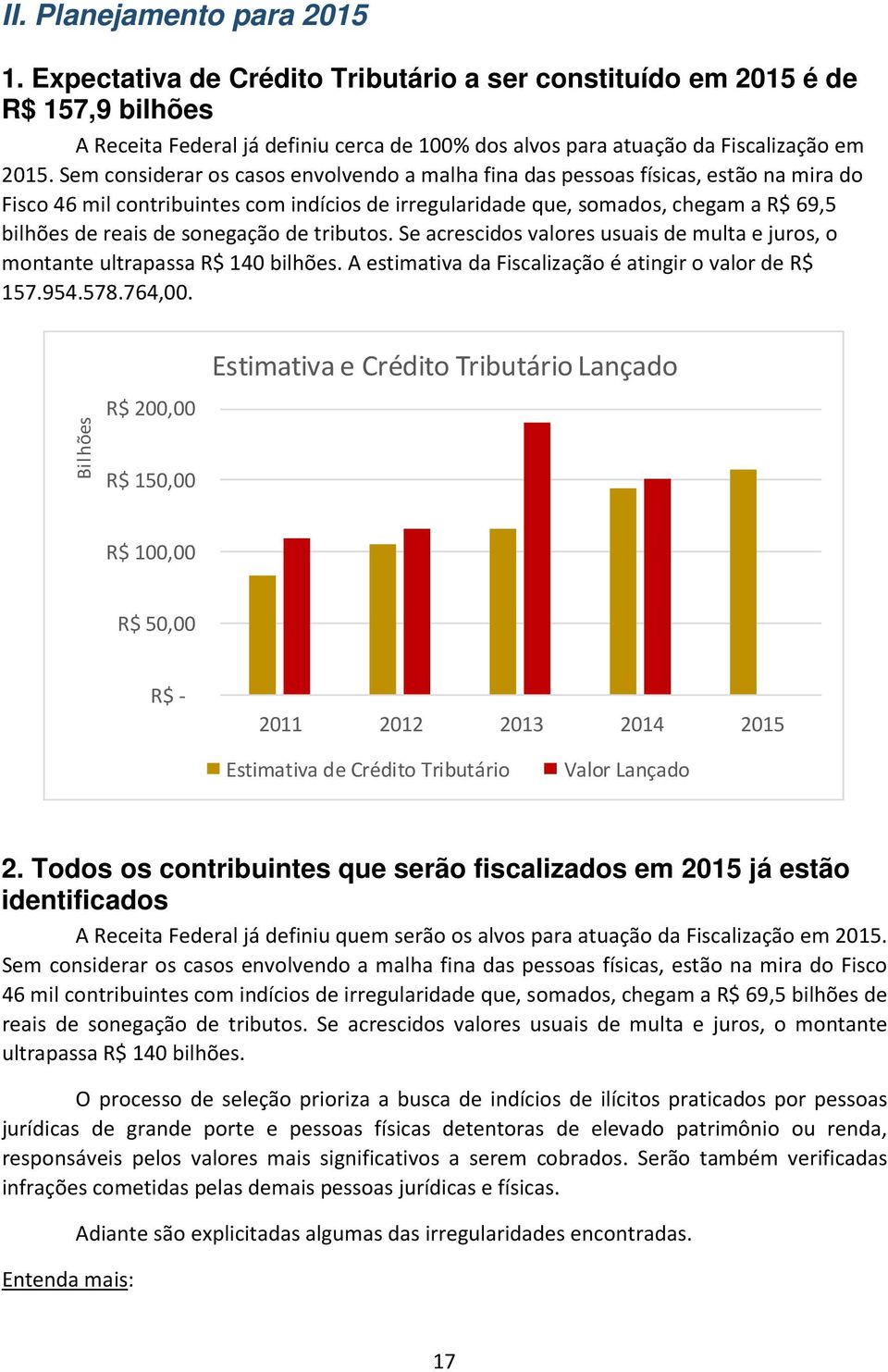 Sem considerar os casos envolvendo a malha fina das pessoas físicas, estão na mira do Fisco 46 mil contribuintes com indícios de irregularidade que, somados, chegam a R$ 69,5 bilhões de reais de