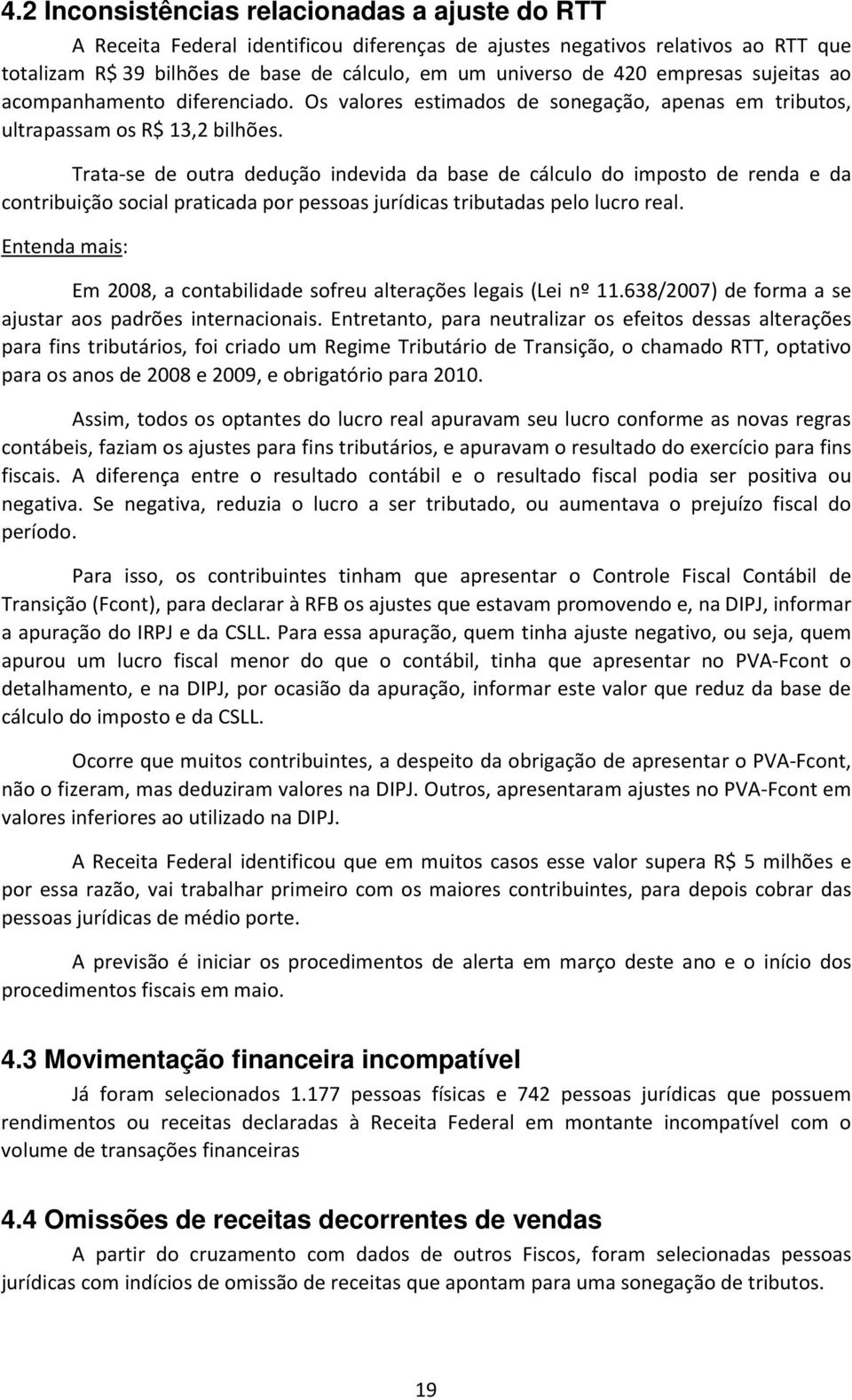 Trata-se de outra dedução indevida da base de cálculo do imposto de renda e da contribuição social praticada por pessoas jurídicas tributadas pelo lucro real.