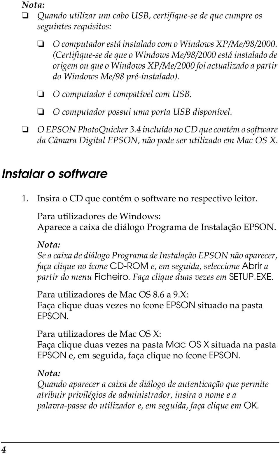O computador possui uma porta USB disponível. O PhotoQuicker 3.4 incluído no CD que contém o software da Câmara Digital, não pode ser utilizado em Mac OS X. Instalar o software 1.