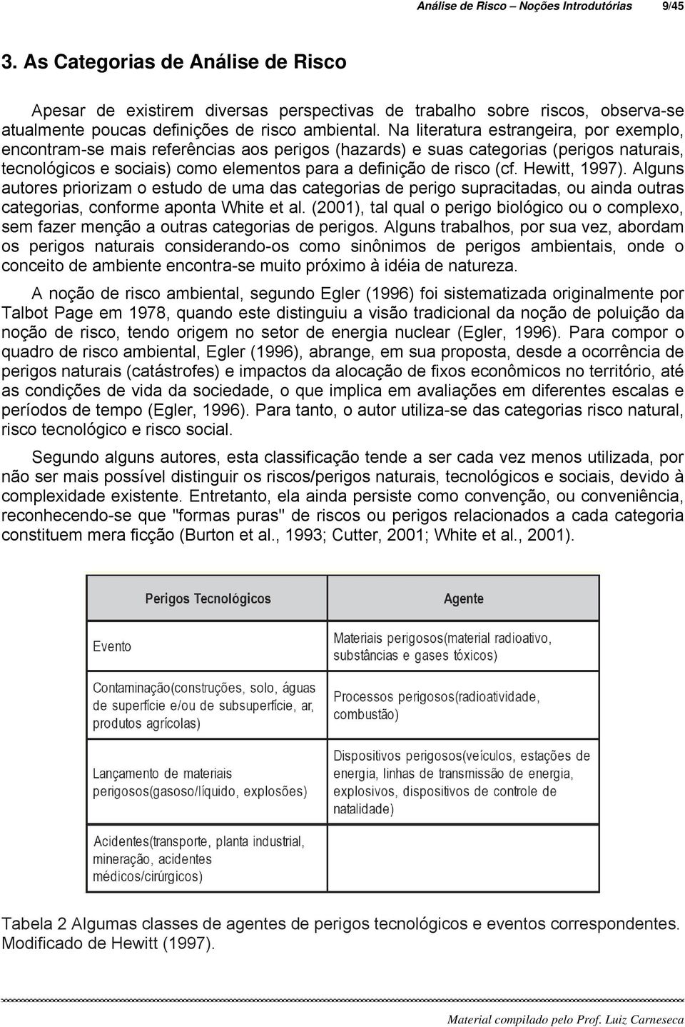 Na literatura estrangeira, por exemplo, encontram-se mais referências aos perigos (hazards) e suas categorias (perigos naturais, tecnológicos e sociais) como elementos para a definição de risco (cf.