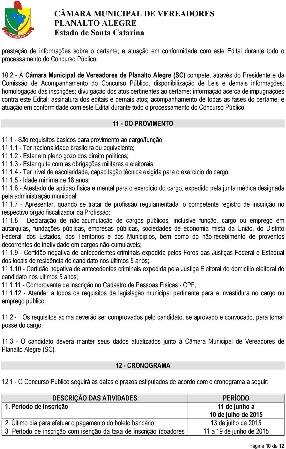 homologação das inscrições; divulgação dos atos pertinentes ao certame; informação acerca de impugnações contra este Edital; assinatura dos editais e demais atos; acompanhamento de todas as fases do