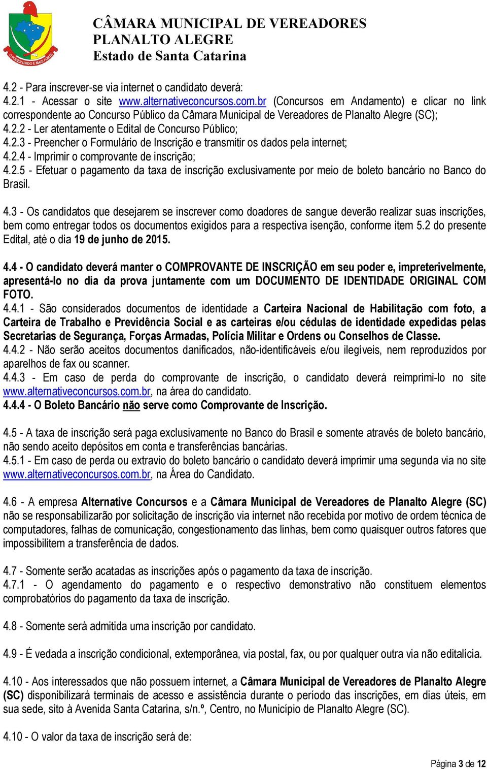 2 - Ler atentamente o Edital de Concurso Público; 4.2.3 - Preencher o Formulário de Inscrição e transmitir os dados pela internet; 4.2.4 - Imprimir o comprovante de inscrição; 4.2.5 - Efetuar o pagamento da taxa de inscrição exclusivamente por meio de boleto bancário no Banco do Brasil.