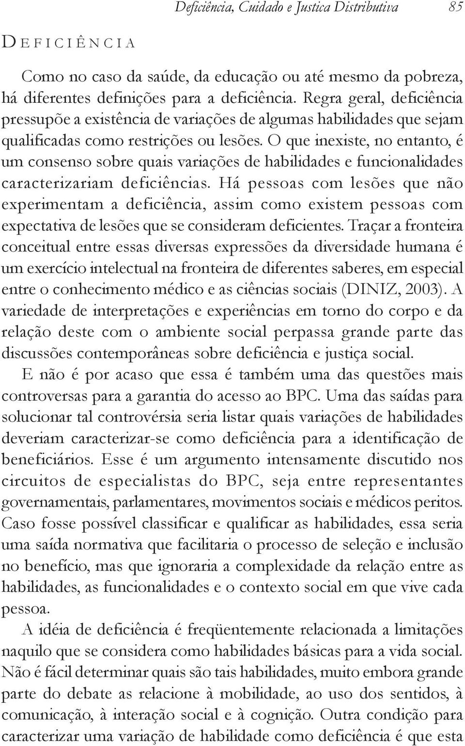 O que inexiste, no entanto, é um consenso sobre quais variações de habilidades e funcionalidades caracterizariam deficiências.