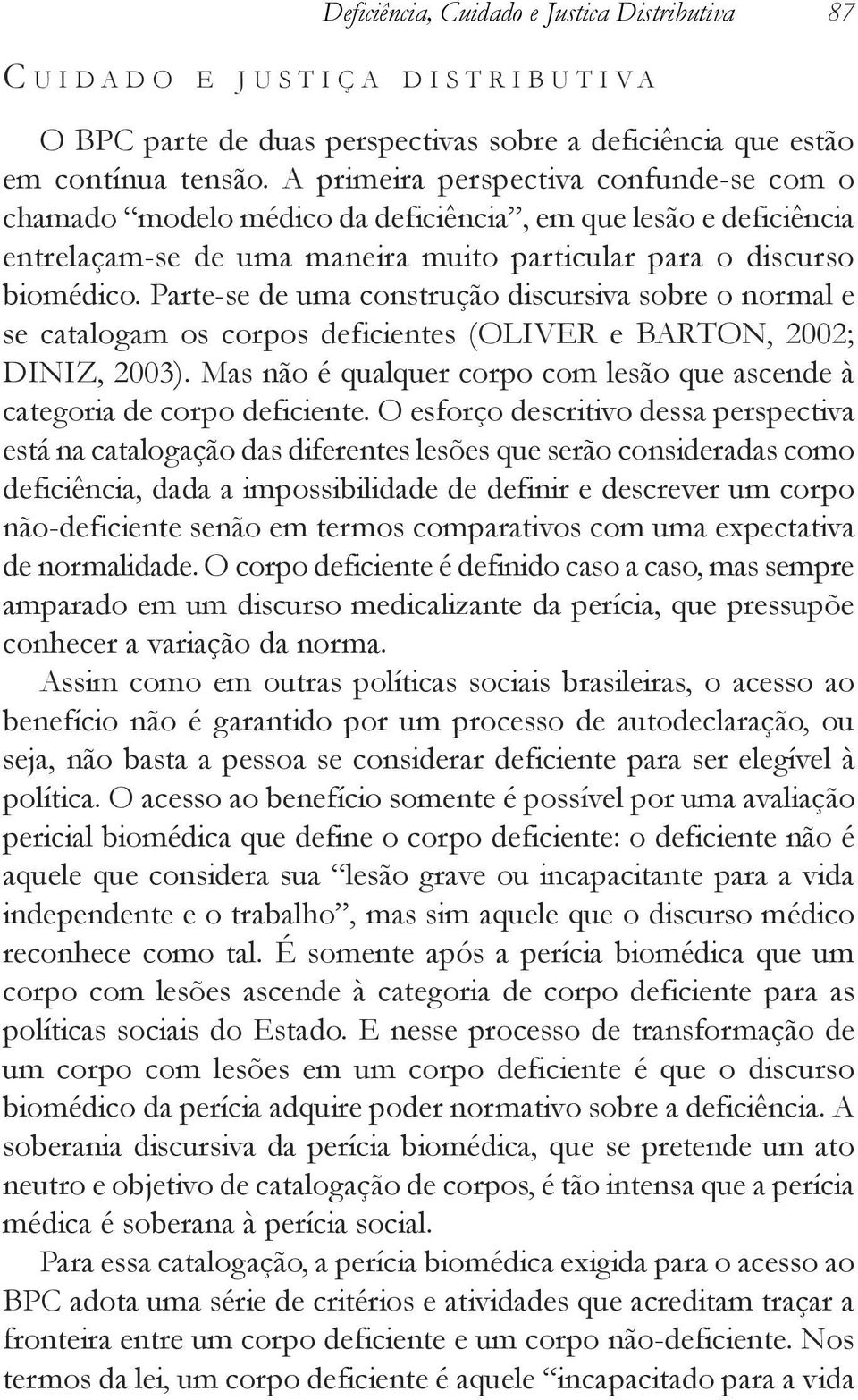 Parte-se de uma construção discursiva sobre o normal e se catalogam os corpos deficientes (OLIVER e BARTON, 2002; DINIZ, 2003).