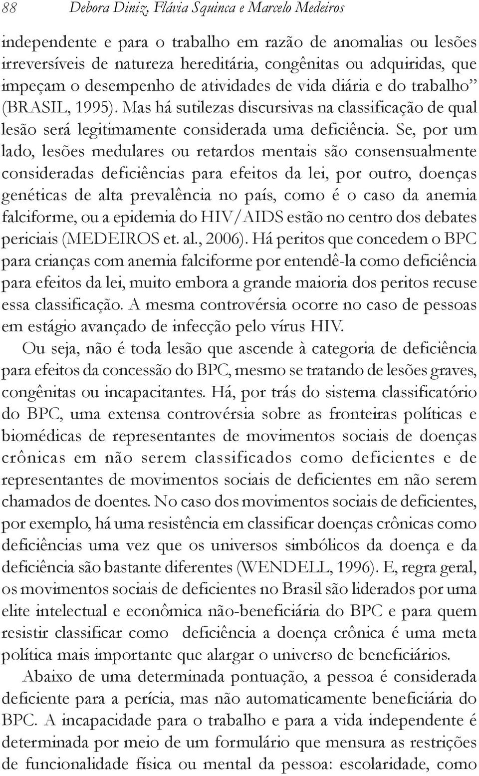 Se, por um lado, lesões medulares ou retardos mentais são consensualmente consideradas deficiências para efeitos da lei, por outro, doenças genéticas de alta prevalência no país, como é o caso da