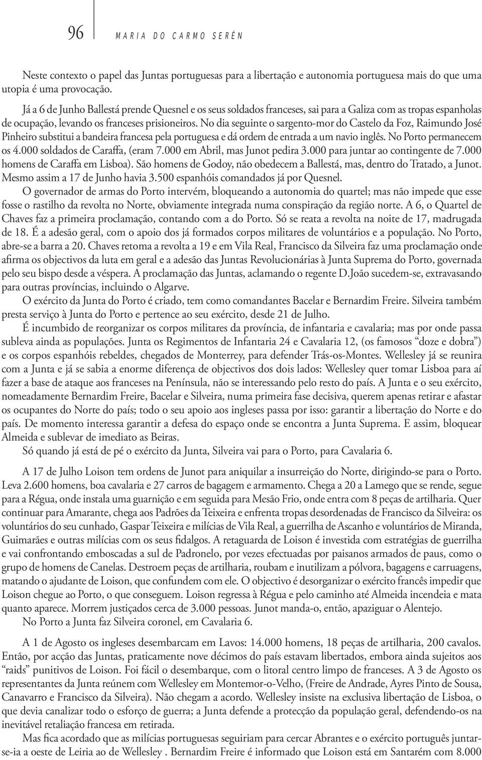 No dia seguinte o sargento-mor do Castelo da Foz, Raimundo José Pinheiro substitui a bandeira francesa pela portuguesa e dá ordem de entrada a um navio inglês. No Porto permanecem os 4.