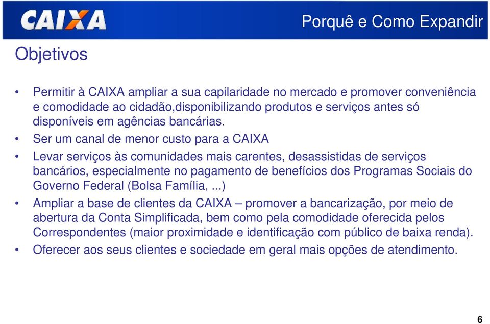 Ser um canal de menor custo para a CAIXA Levar serviços às comunidades mais carentes, desassistidas de serviços bancários, especialmente no pagamento de benefícios dos Programas Sociais