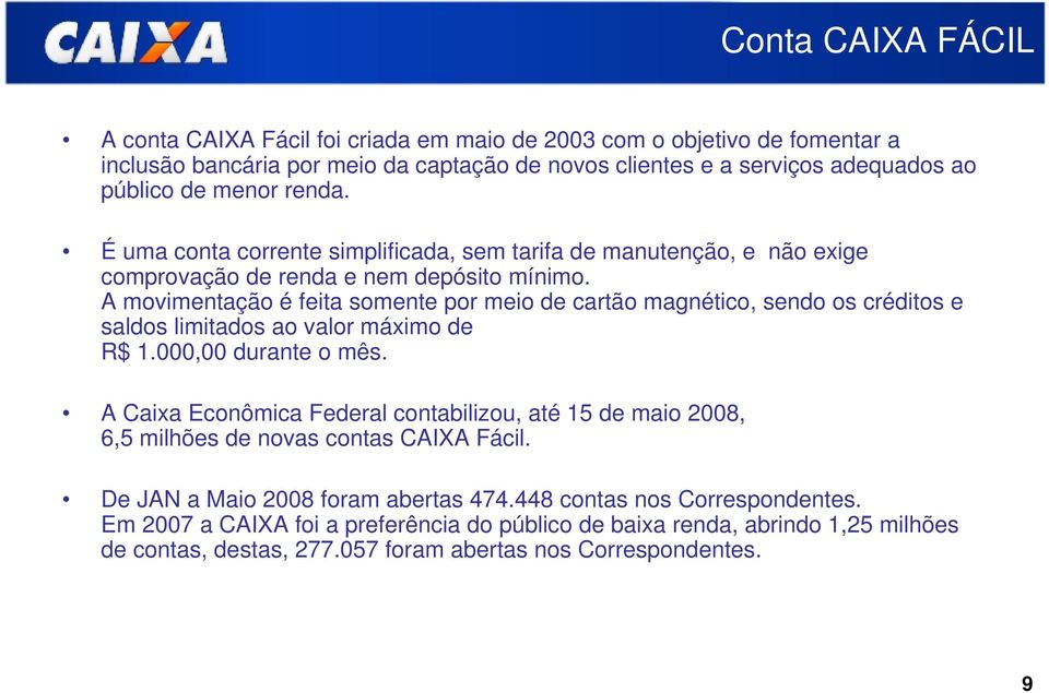 A movimentação é feita somente por meio de cartão magnético, sendo os créditos e saldos limitados ao valor máximo de R$ 1.000,00 durante o mês.