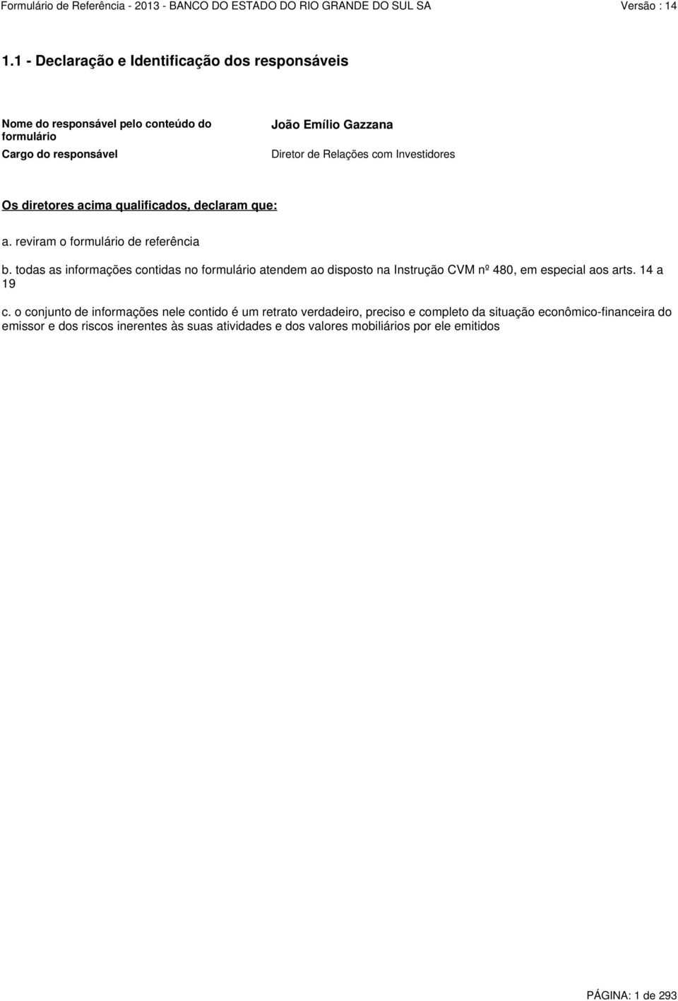 todas as informações contidas no formulário atendem ao disposto na Instrução CVM nº 480, em especial aos arts. 14 a 19 c.