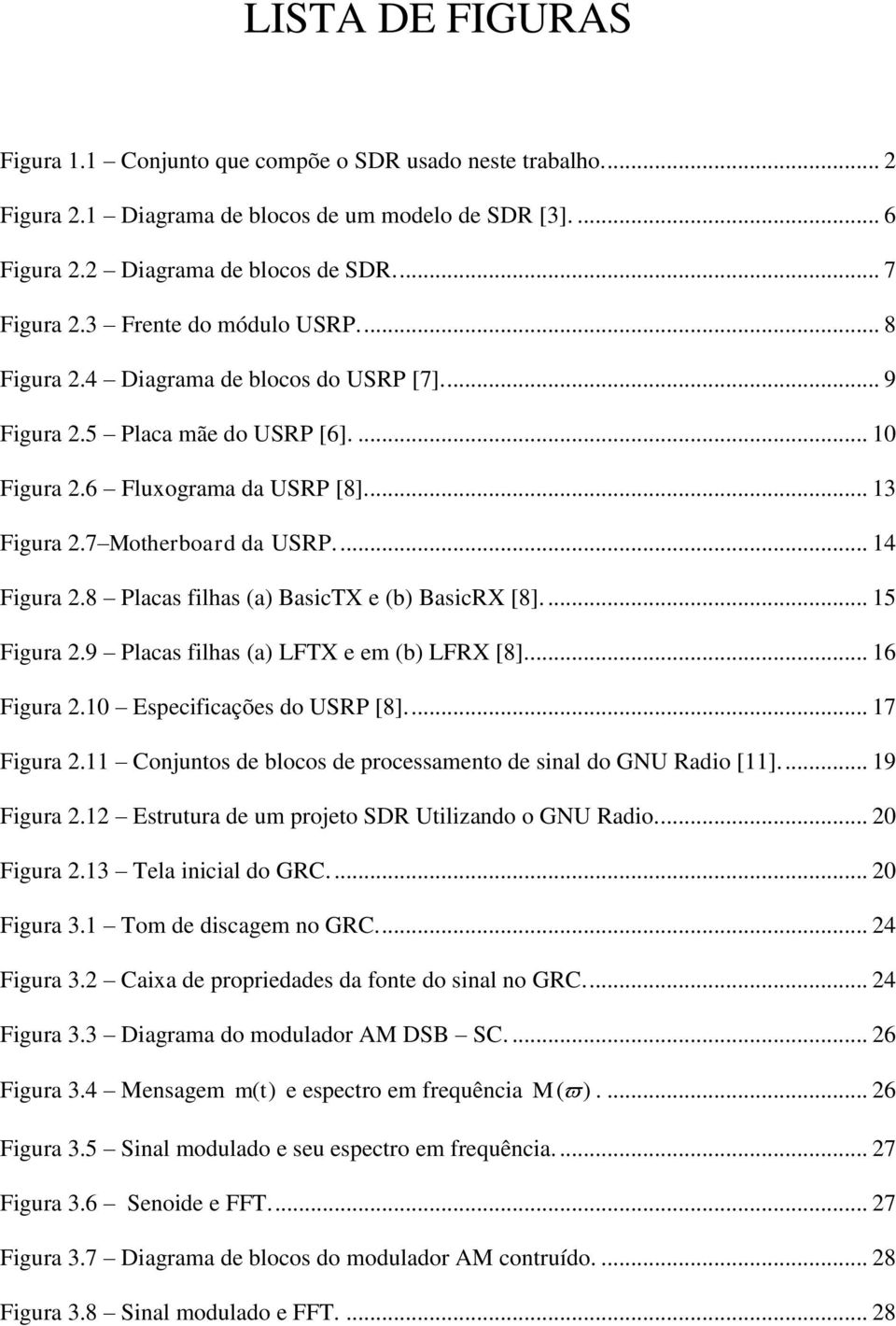 ... 14 Figura 2.8 Placas filhas (a) BasicTX e (b) BasicRX [8].... 15 Figura 2.9 Placas filhas (a) LFTX e em (b) LFRX [8]... 16 Figura 2.10 Especificações do USRP [8]... 17 Figura 2.