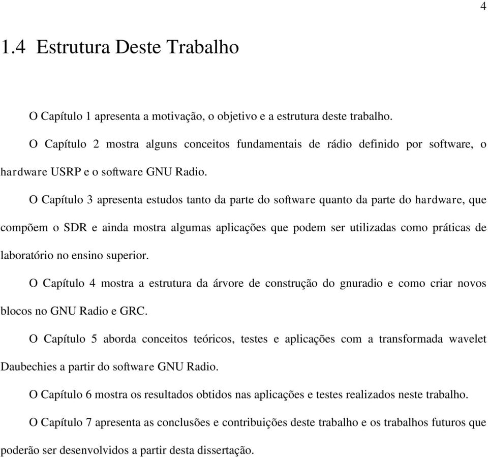 O Capítulo 3 apresenta estudos tanto da parte do software quanto da parte do hardware, que compõem o SDR e ainda mostra algumas aplicações que podem ser utilizadas como práticas de laboratório no