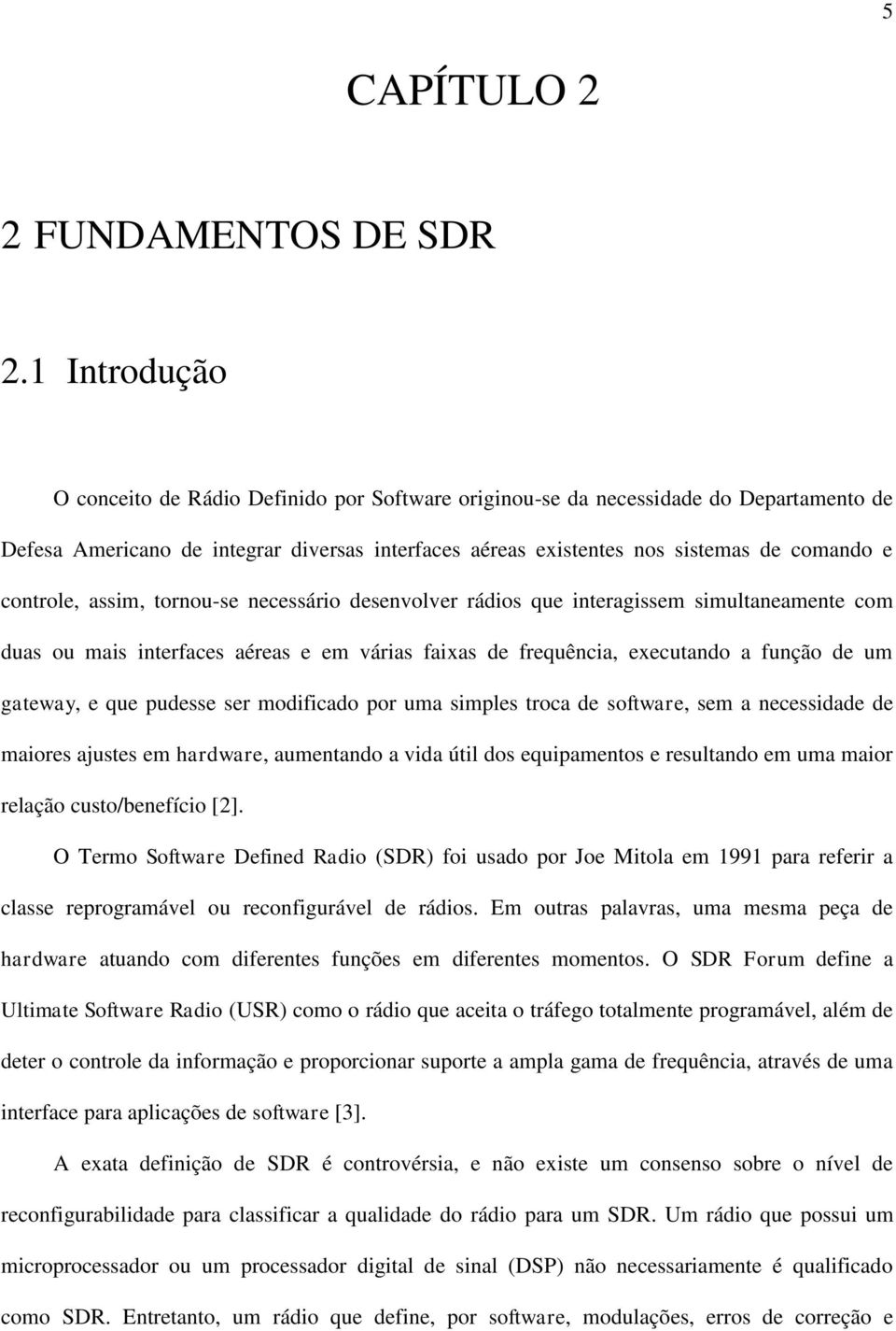 controle, assim, tornou-se necessário desenvolver rádios que interagissem simultaneamente com duas ou mais interfaces aéreas e em várias faixas de frequência, executando a função de um gateway, e que