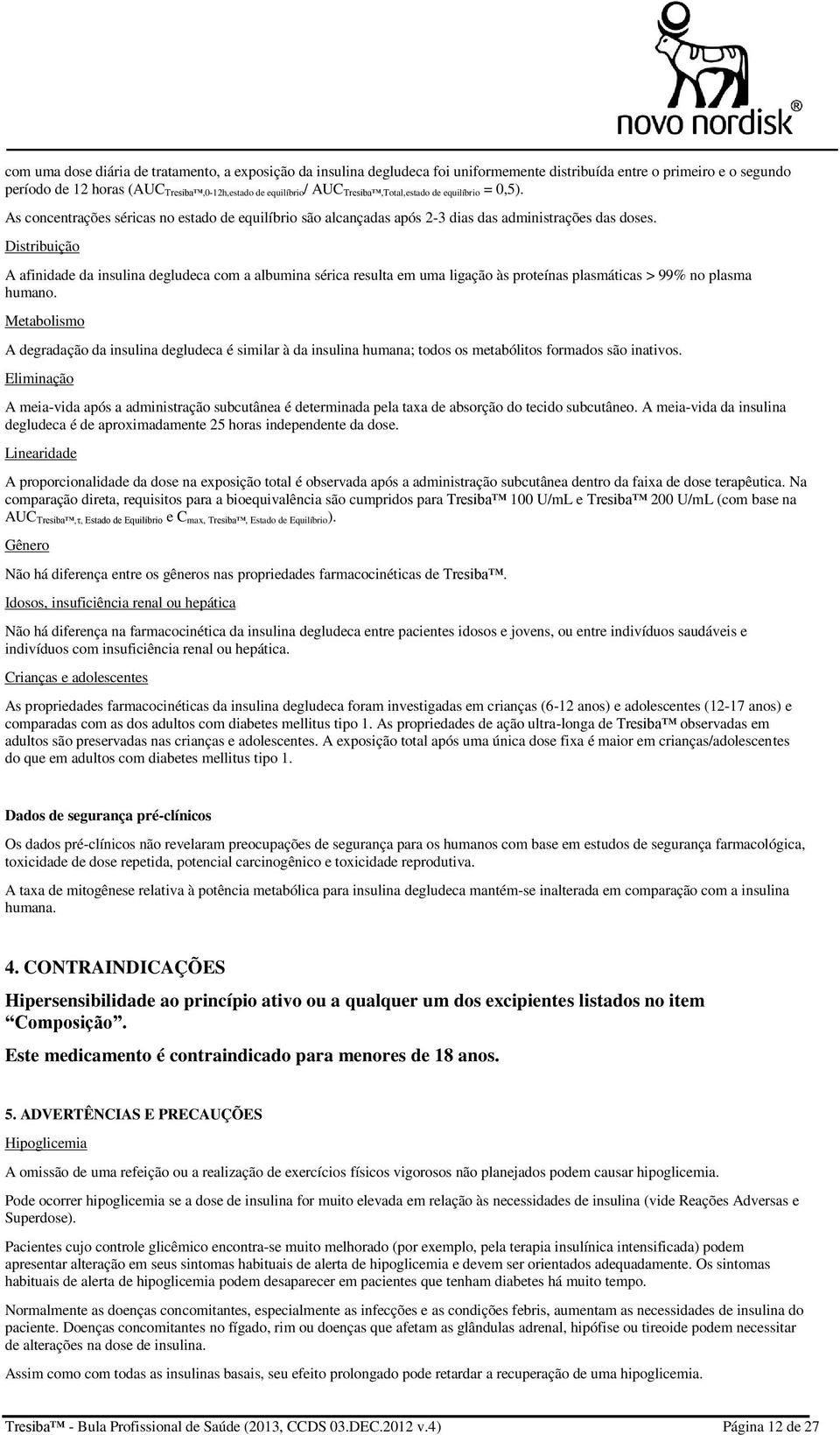 Distribuição A afinidade da insulina degludeca com a albumina sérica resulta em uma ligação às proteínas plasmáticas > 99% no plasma humano.