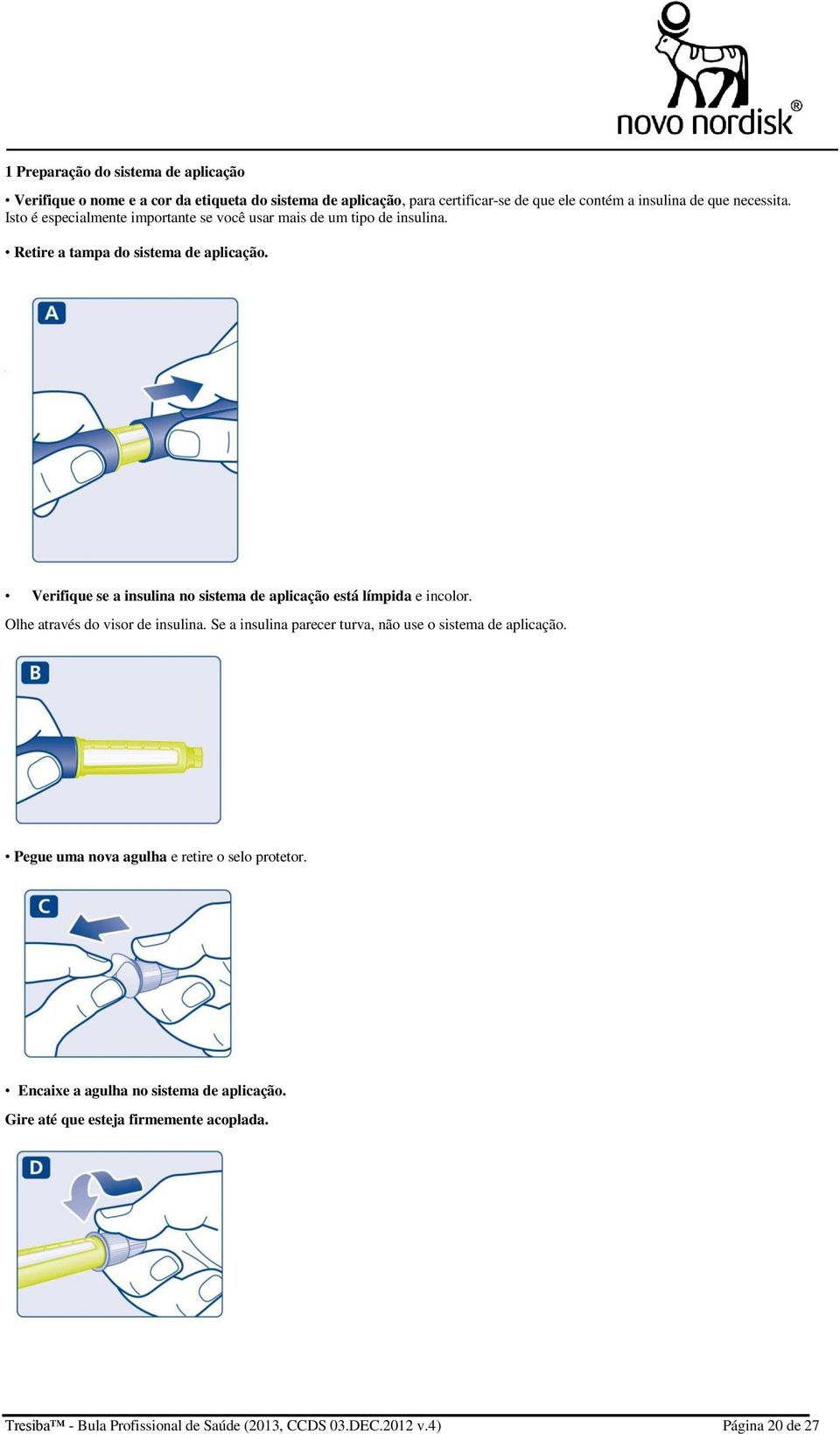 Verifique se a insulina no sistema de aplicação está límpida e incolor. Olhe através do visor de insulina.