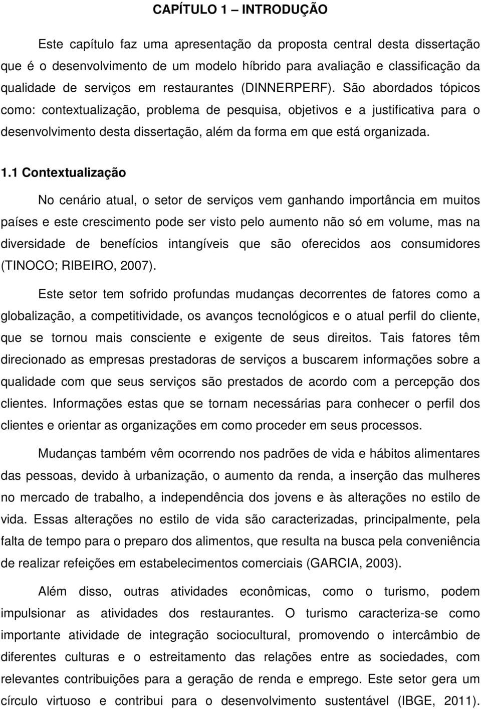 São abordados tópicos como: contextualização, problema de pesquisa, objetivos e a justificativa para o desenvolvimento desta dissertação, além da forma em que está organizada. 1.