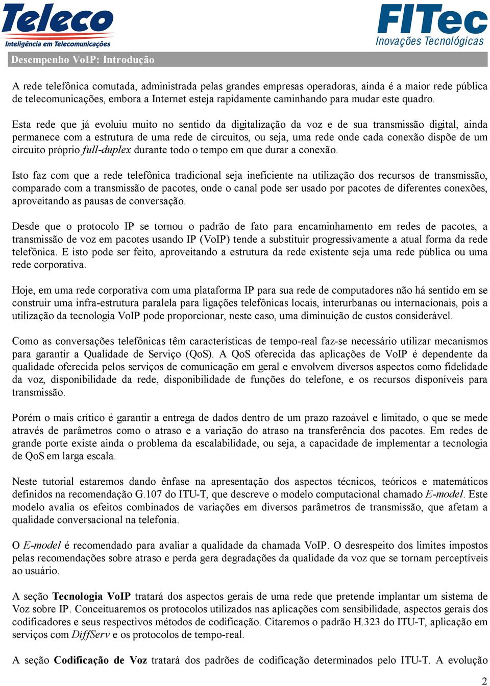 Esta rede que já evoluiu muito no sentido da digitalização da voz e de sua transmissão digital, ainda permanece com a estrutura de uma rede de circuitos, ou seja, uma rede onde cada conexão dispõe de