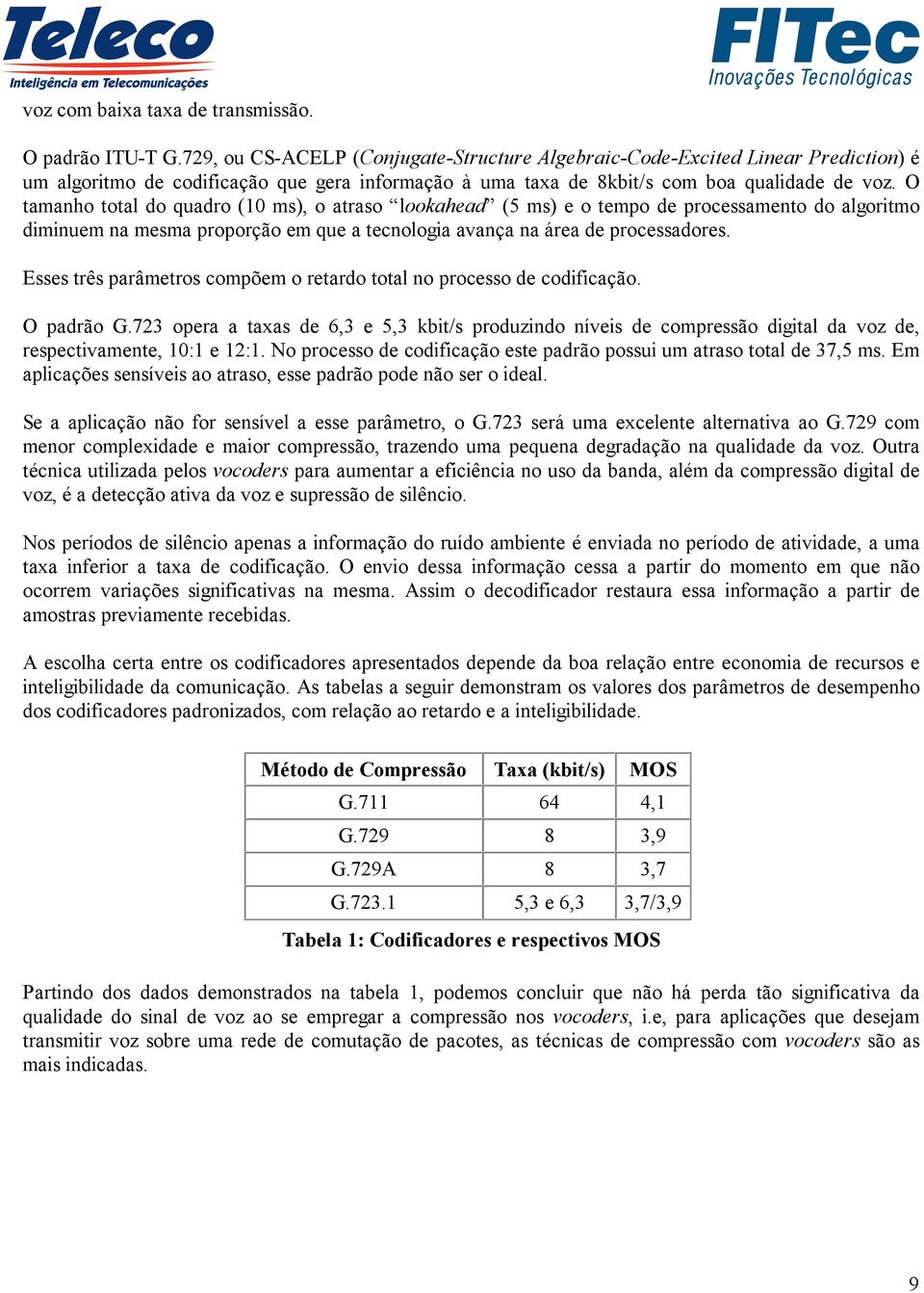 O tamanho total do quadro (10 ms), o atraso lookahead (5 ms) e o tempo de processamento do algoritmo diminuem na mesma proporção em que a tecnologia avança na área de processadores.