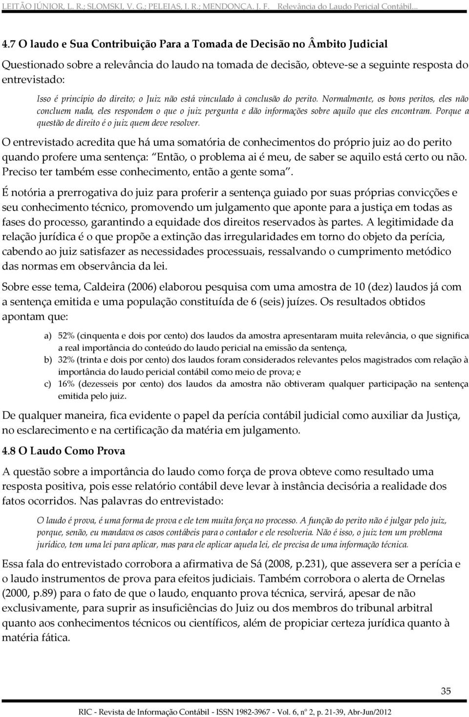 Normalmente, os bons peritos, eles não concluem nada, eles respondem o que o juiz pergunta e dão informações sobre aquilo que eles encontram. Porque a questão de direito é o juiz quem deve resolver.