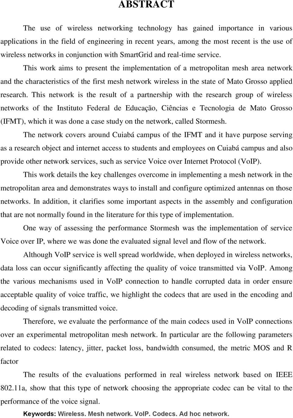 This work aims to present the implementation of a metropolitan mesh area network and the characteristics of the first mesh network wireless in the state of Mato Grosso applied research.