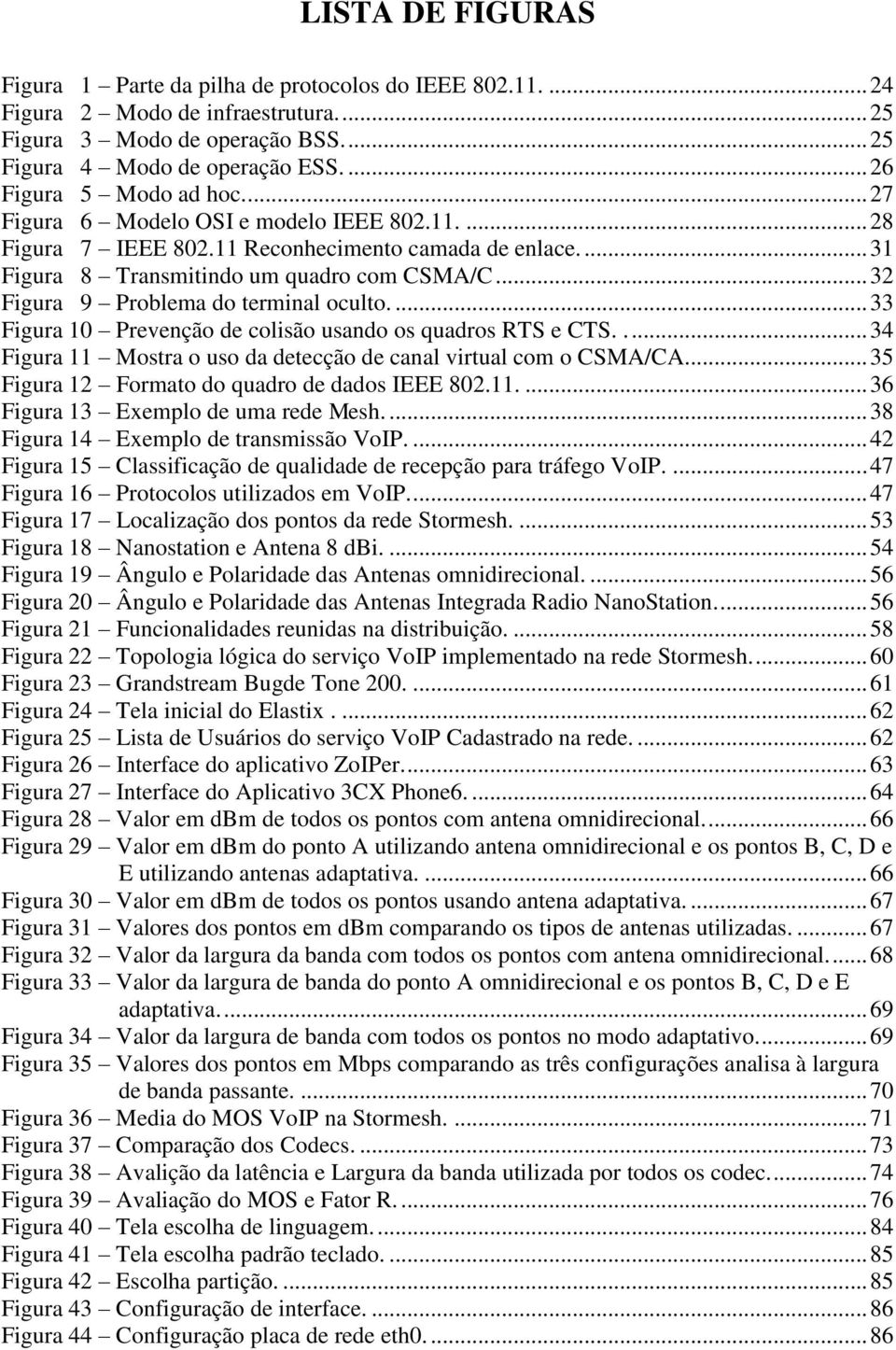 .. 32 Figura 9 Problema do terminal oculto.... 33 Figura 10 Prevenção de colisão usando os quadros RTS e CTS..... 34 Figura 11 Mostra o uso da detecção de canal virtual com o CSMA/CA.