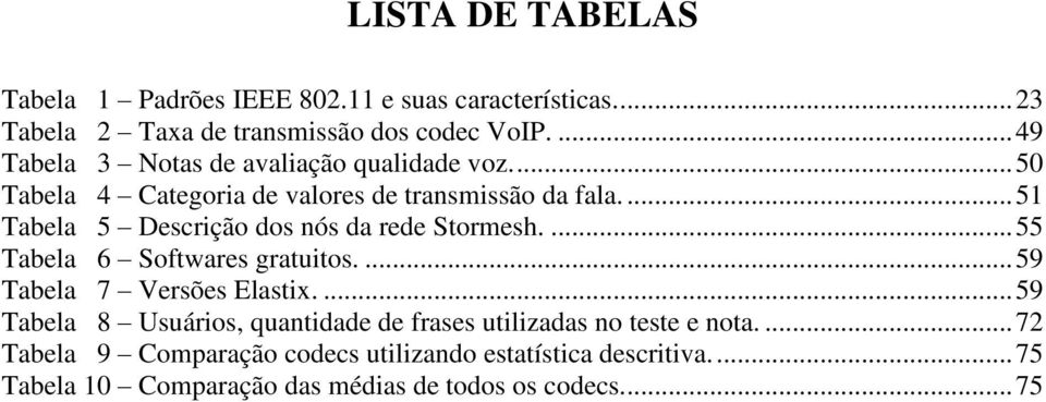 ... 51 Tabela 5 Descrição dos nós da rede Stormesh.... 55 Tabela 6 Softwares gratuitos.... 59 Tabela 7 Versões Elastix.