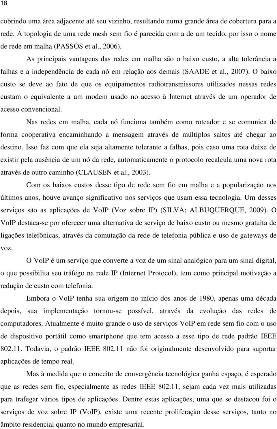 As principais vantagens das redes em malha são o baixo custo, a alta tolerância a falhas e a independência de cada nó em relação aos demais (SAADE et al., 2007).