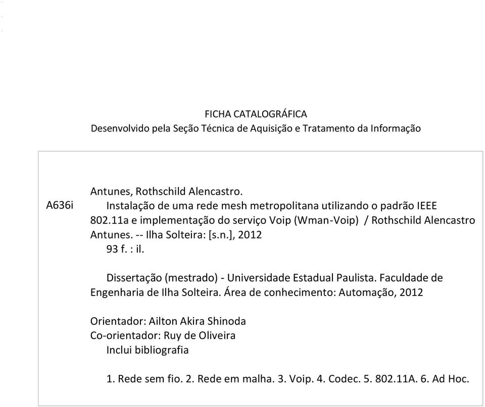 Instalação de uma rede mesh metropolitana utilizando o padrão IEEE 802.11a e implementação do serviço Voip (Wman-Voip) / Rothschild Alencastro Antunes. -- Ilha Solteira: [s.n.], 2012 93 f. : il.