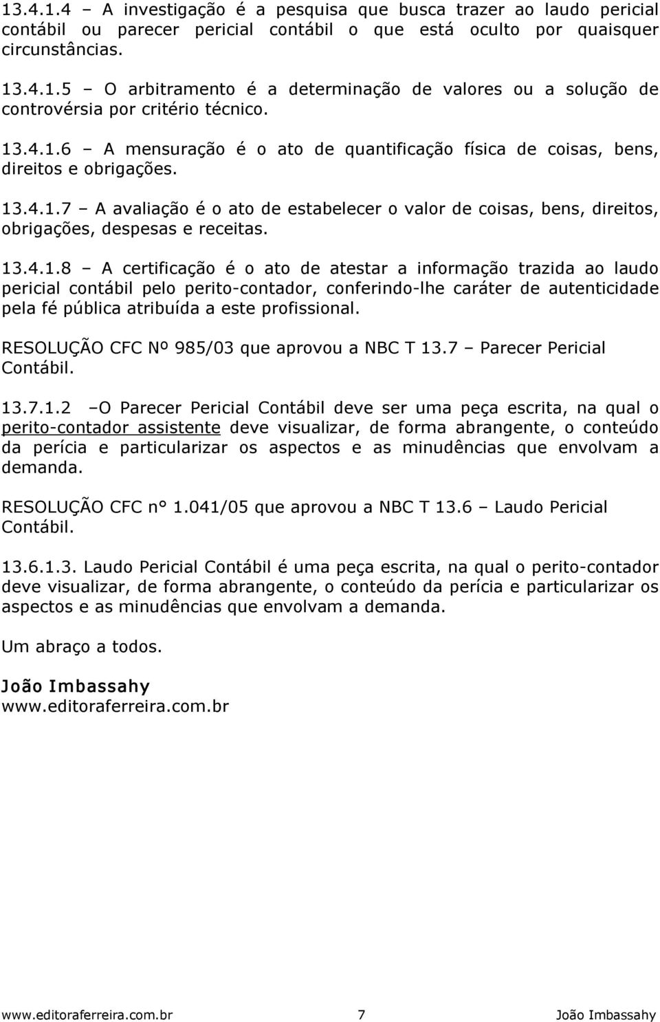 13.4.1.8 A certificação é o ato de atestar a informação trazida ao laudo pericial contábil pelo perito contador, conferindo lhe caráter de autenticidade pela fé pública atribuída a este profissional.