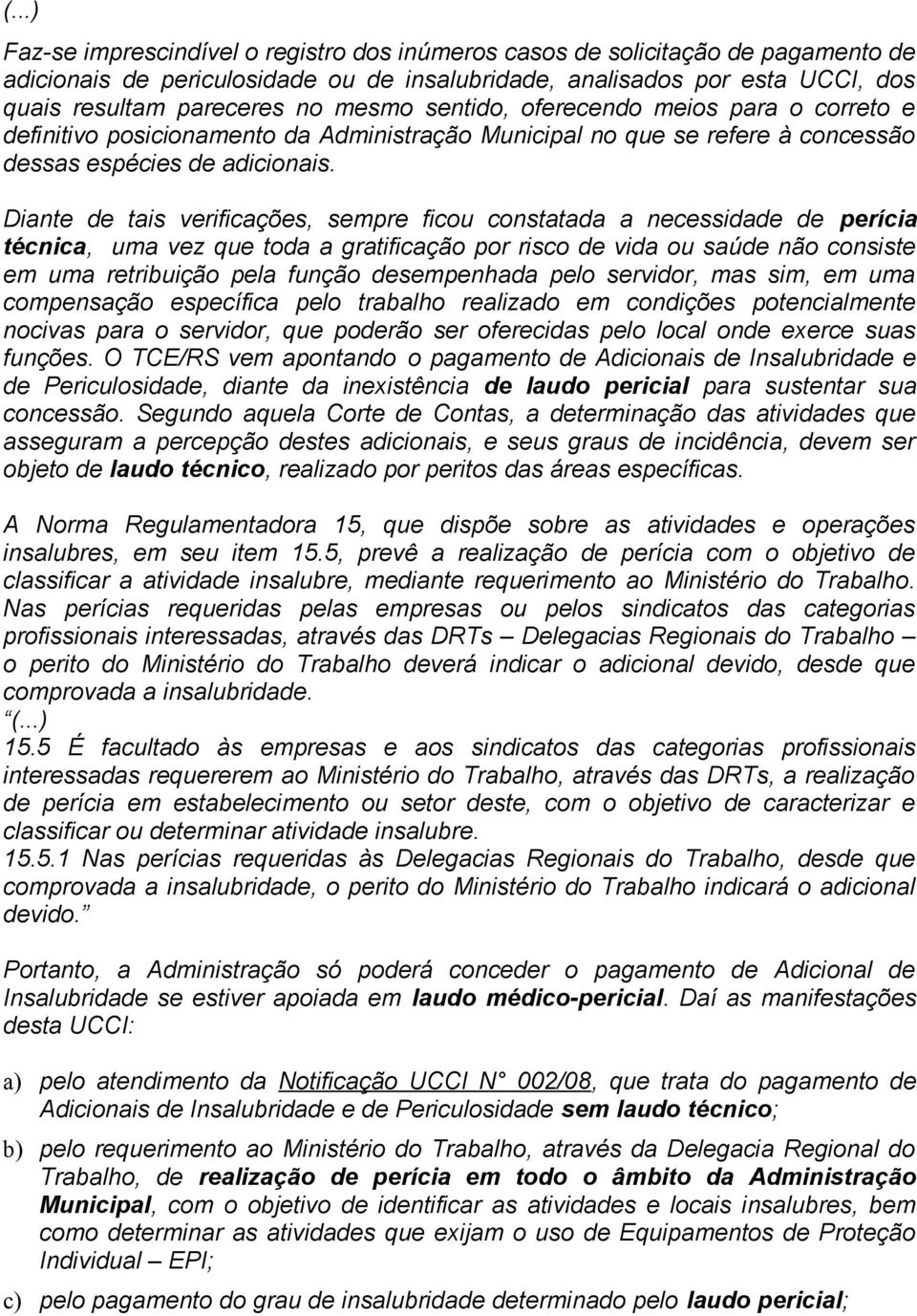 Diante de tais verificações, sempre ficou constatada a necessidade de perícia técnica, uma vez que toda a gratificação por risco de vida ou saúde não consiste em uma retribuição pela função