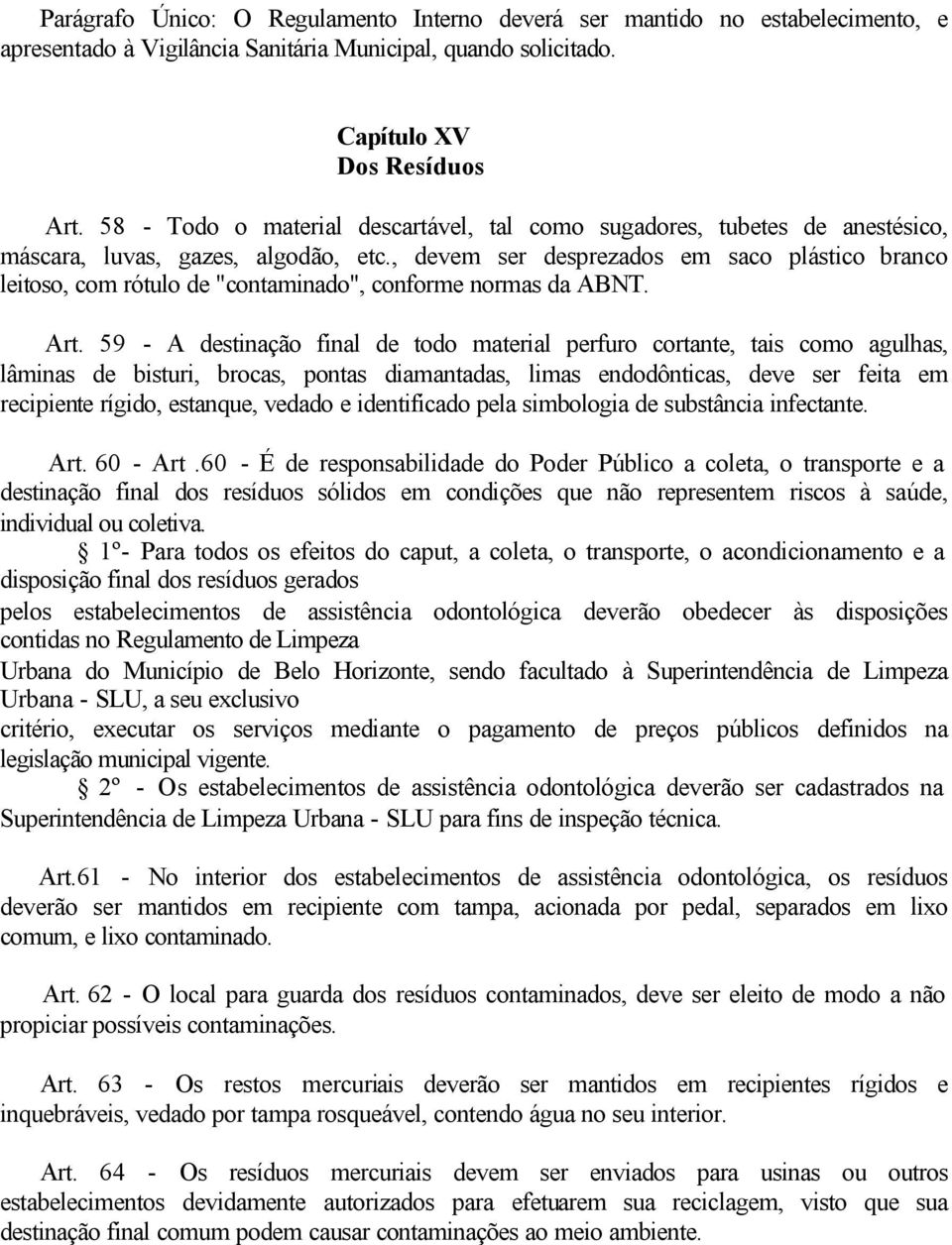 , devem ser desprezados em saco plástico branco leitoso, com rótulo de "contaminado", conforme normas da ABNT. Art.