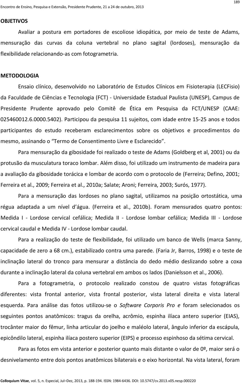 METODOLOGIA Ensaio clínico, desenvolvido no Laboratório de Estudos Clínicos em Fisioterapia (LECFisio) da Faculdade de Ciências e Tecnologia (FCT) - Universidade Estadual Paulista (UNESP), Campus de